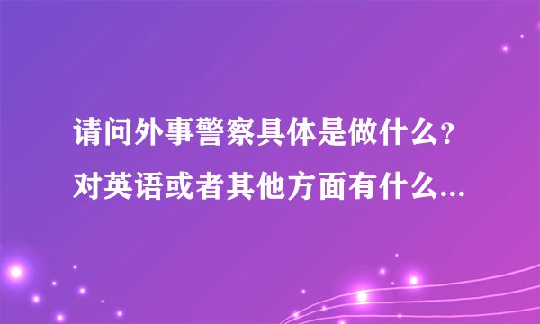 请问外事警察具体是做什么？对英语或者其他方面有什么要求吗？在警察各种岗位中属于危险系数大的吗？