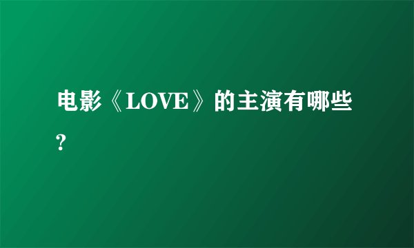 电影《LOVE》的主演有哪些?