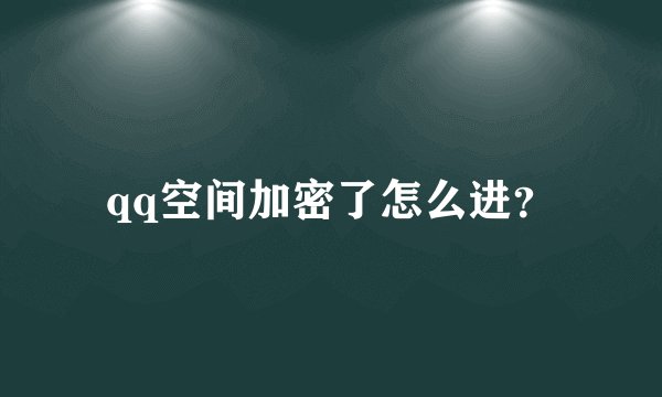 qq空间加密了怎么进？