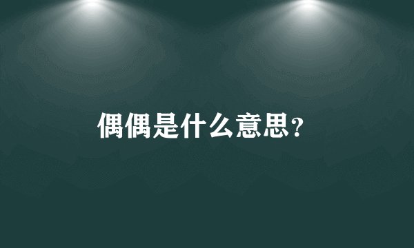 偶偶是什么意思？