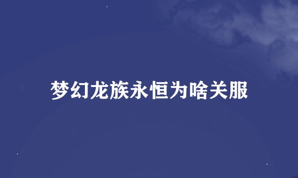 梦幻龙族永恒为啥关服
