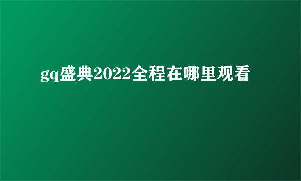 gq盛典2022全程在哪里观看