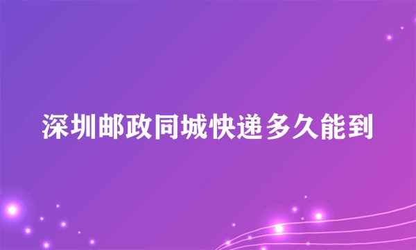 深圳邮政同城快递多久能到