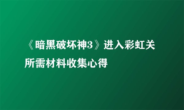 《暗黑破坏神3》进入彩虹关所需材料收集心得