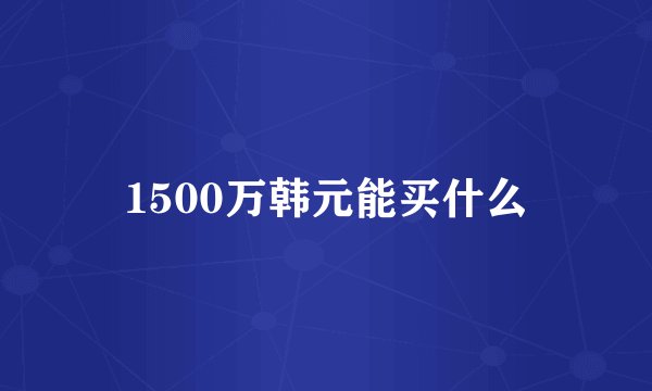 1500万韩元能买什么