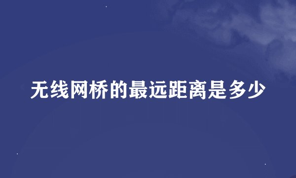 无线网桥的最远距离是多少