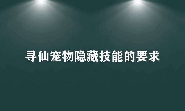 寻仙宠物隐藏技能的要求