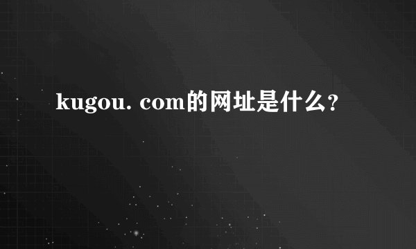 kugou. com的网址是什么？