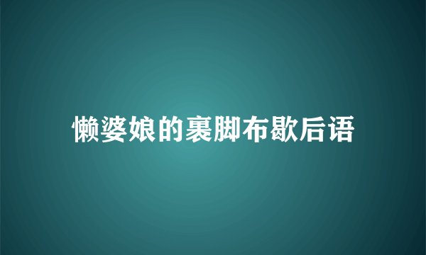 懒婆娘的裹脚布歇后语