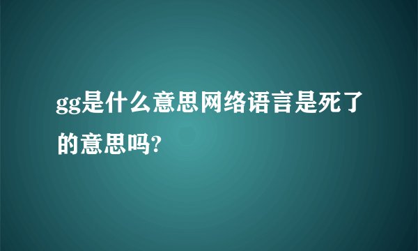 gg是什么意思网络语言是死了的意思吗?