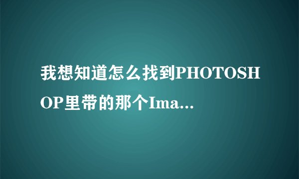 我想知道怎么找到PHOTOSHOP里带的那个ImageReady.exe