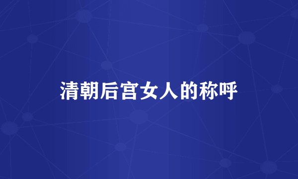 清朝后宫女人的称呼