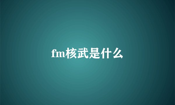 fm核武是什么