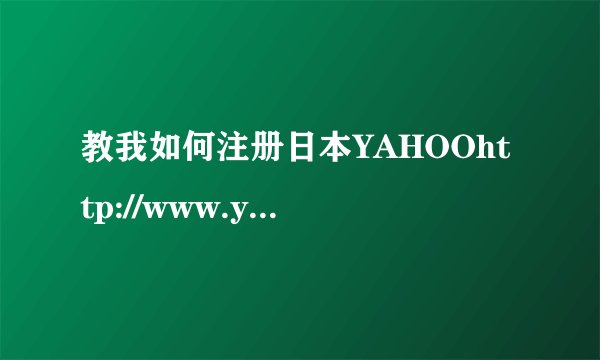 教我如何注册日本YAHOOhttp://www.yahoo.co.jp/