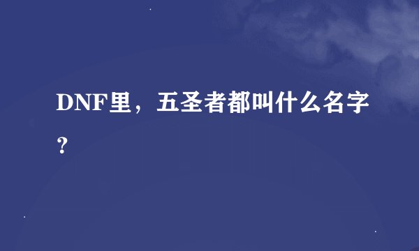 DNF里，五圣者都叫什么名字？