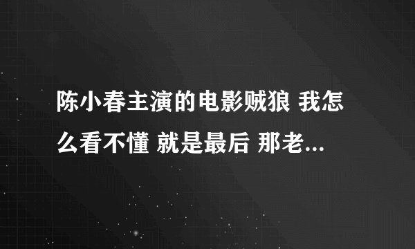 陈小春主演的电影贼狼 我怎么看不懂 就是最后 那老头搞的什么？？
