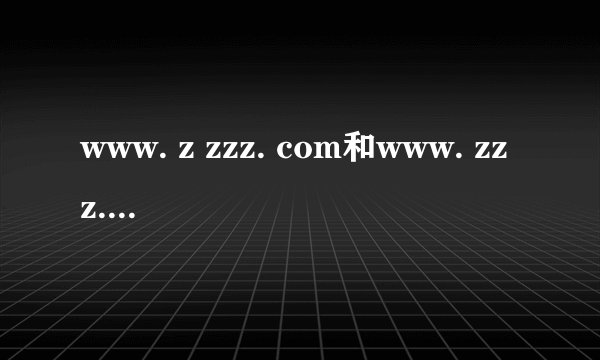 www. z zzz. com和www. zzz. com有什么区别？