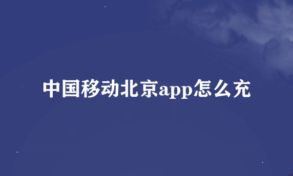 中国移动北京app怎么充