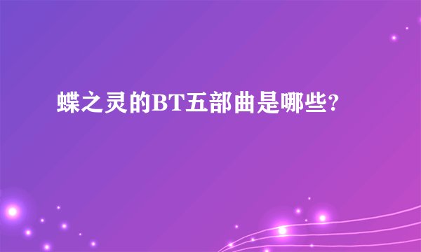 蝶之灵的BT五部曲是哪些?