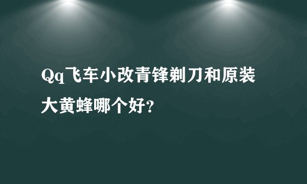Qq飞车小改青锋剃刀和原装大黄蜂哪个好？