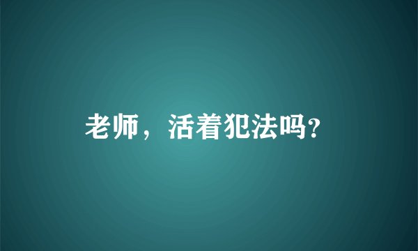 老师，活着犯法吗？