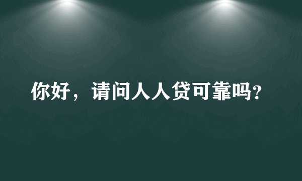 你好，请问人人贷可靠吗？