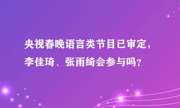 央视春晚语言类节目已审定，李佳琦、张雨绮会参与吗？