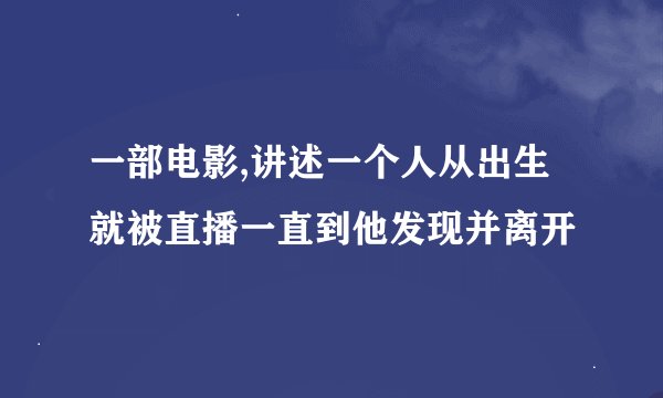 一部电影,讲述一个人从出生就被直播一直到他发现并离开