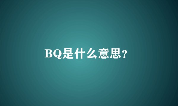 BQ是什么意思？
