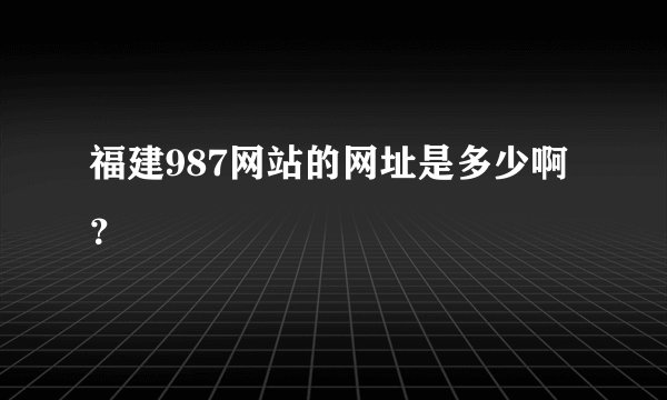 福建987网站的网址是多少啊？