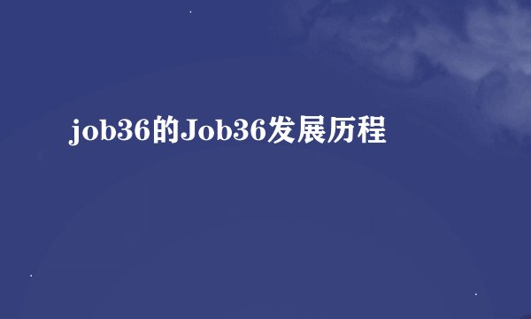 job36的Job36发展历程