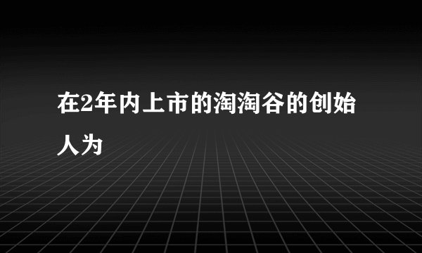 在2年内上市的淘淘谷的创始人为