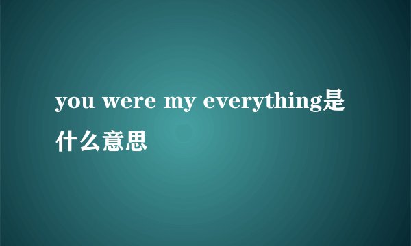 you were my everything是什么意思