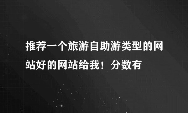推荐一个旅游自助游类型的网站好的网站给我！分数有