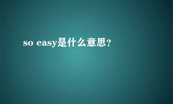 so easy是什么意思？