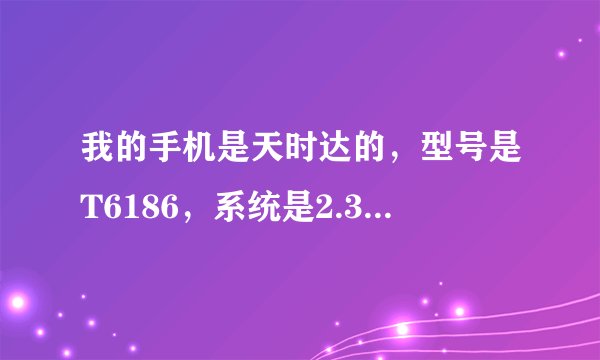 我的手机是天时达的，型号是T6186，系统是2.36，用了卓大师！甜椒！刷机精灵！qq管家！全都没有用！