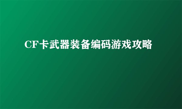 CF卡武器装备编码游戏攻略