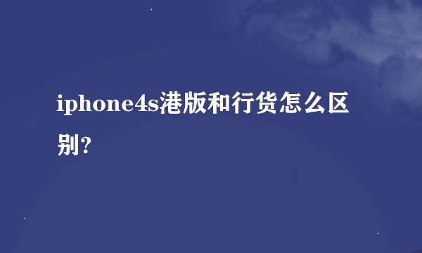 iphone4s港版和行货怎么区别?