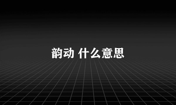 韵动 什么意思