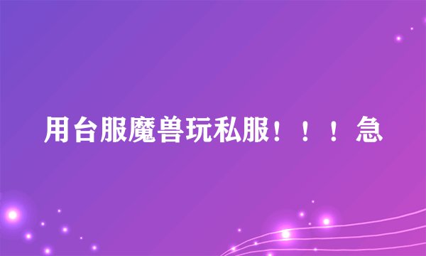 用台服魔兽玩私服！！！急