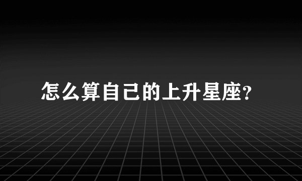 怎么算自己的上升星座？