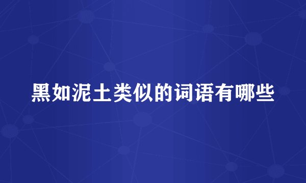 黑如泥土类似的词语有哪些