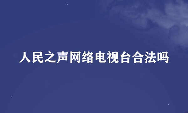 人民之声网络电视台合法吗