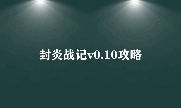 封炎战记v0.10攻略