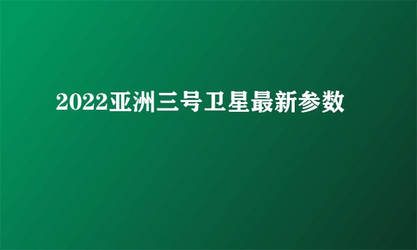 2022亚洲三号卫星最新参数