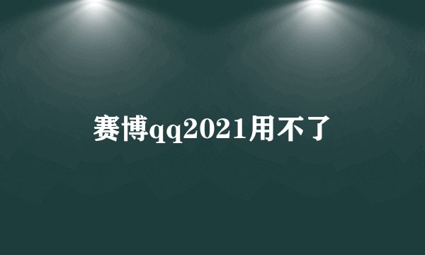赛博qq2021用不了