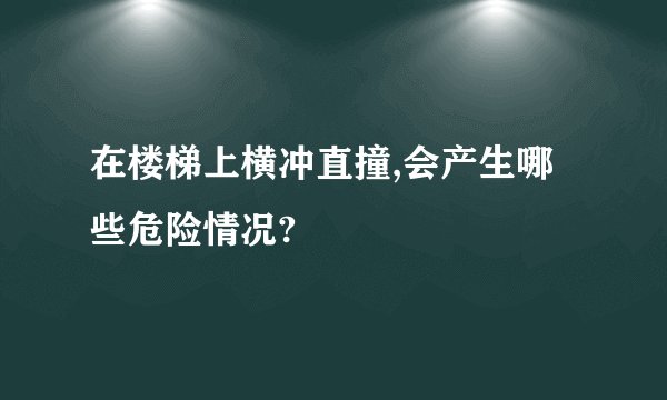 在楼梯上横冲直撞,会产生哪些危险情况?