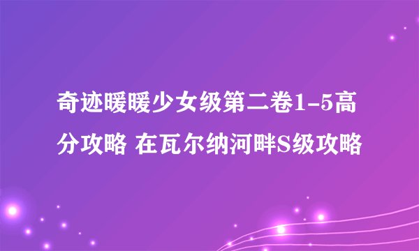奇迹暖暖少女级第二卷1-5高分攻略 在瓦尔纳河畔S级攻略