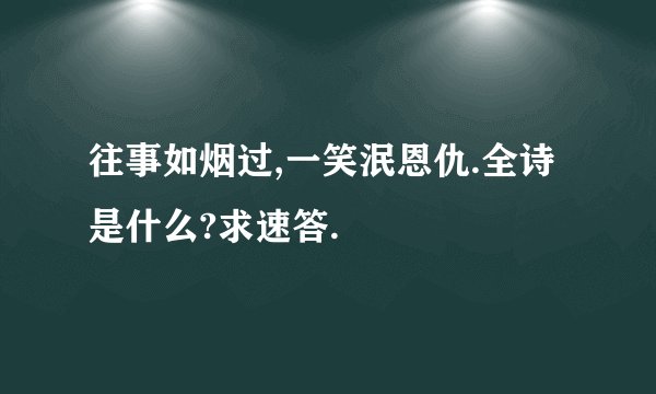 往事如烟过,一笑泯恩仇.全诗是什么?求速答.