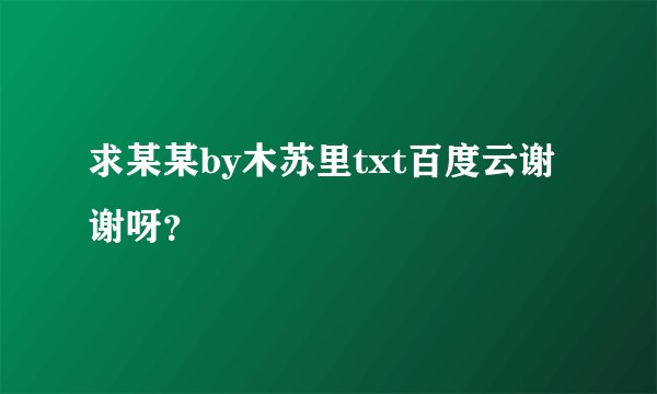 求某某by木苏里txt百度云谢谢呀？